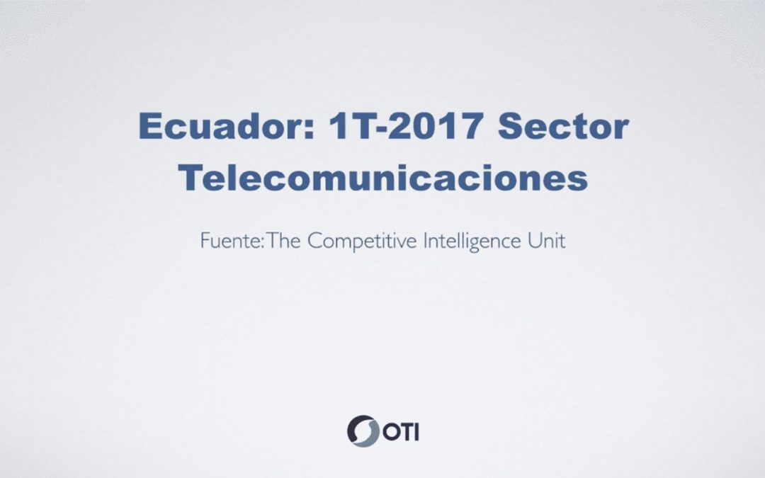 OTI Telecom – Reporte de Telecomunicaciones en Ecuador – 1T2017