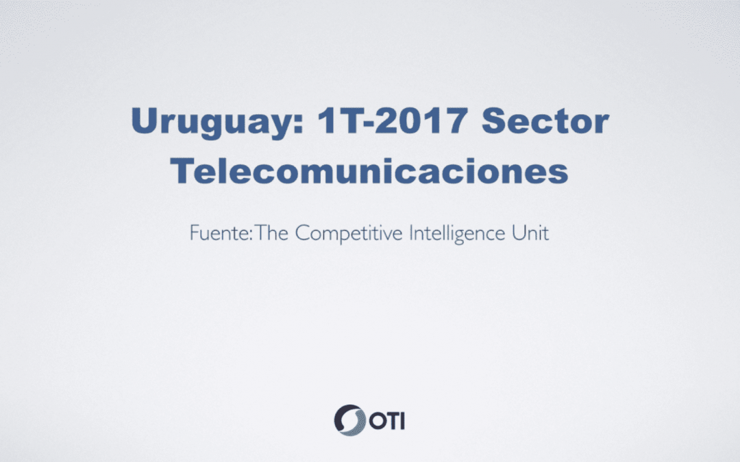 OTI Telecom – Reporte de Telecomunicaciones en Uruguay – 1T2017